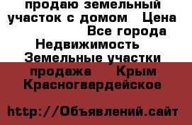 продаю земельный участок с домом › Цена ­ 1 500 000 - Все города Недвижимость » Земельные участки продажа   . Крым,Красногвардейское